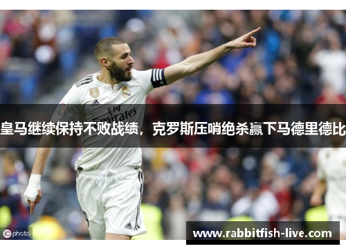 皇马继续保持不败战绩，克罗斯压哨绝杀赢下马德里德比