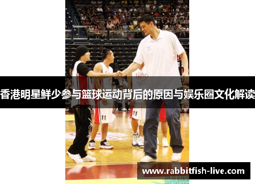 香港明星鲜少参与篮球运动背后的原因与娱乐圈文化解读